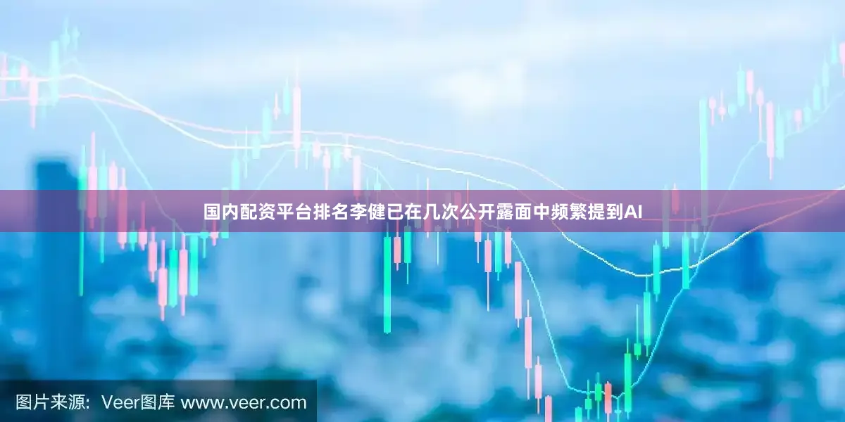 国内配资平台排名李健已在几次公开露面中频繁提到AI