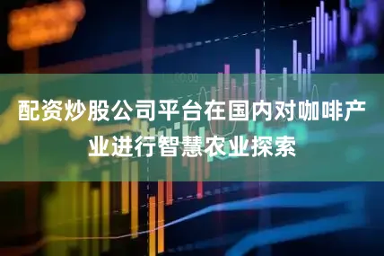 配资炒股公司平台在国内对咖啡产业进行智慧农业探索