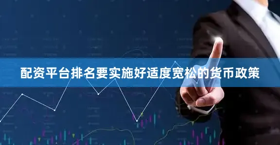 配资平台排名要实施好适度宽松的货币政策