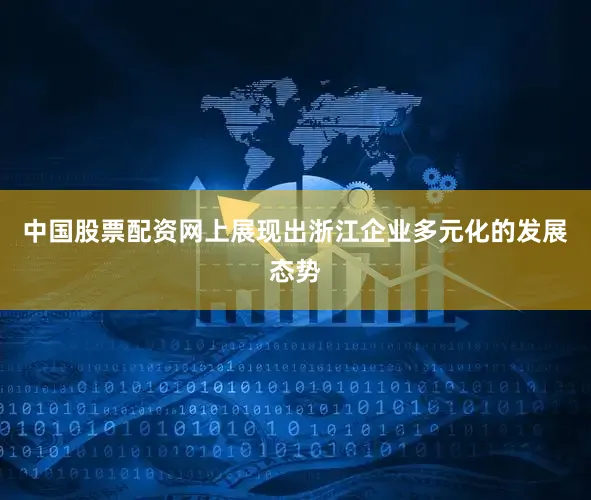 中国股票配资网上展现出浙江企业多元化的发展态势