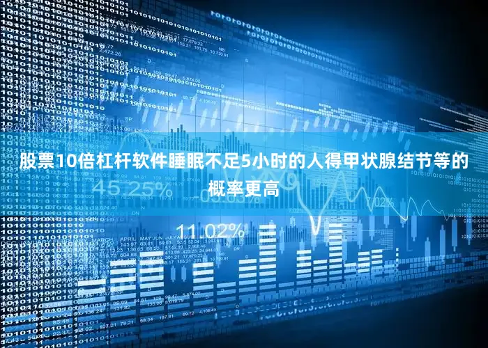股票10倍杠杆软件睡眠不足5小时的人得甲状腺结节等的概率更高