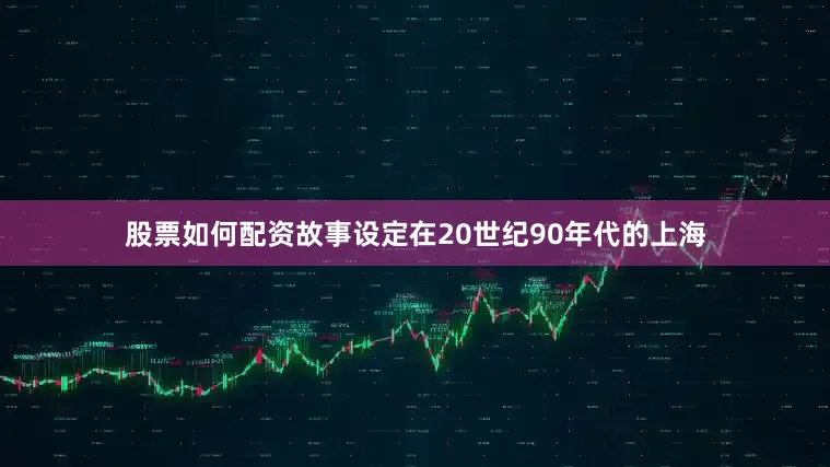 股票如何配资故事设定在20世纪90年代的上海