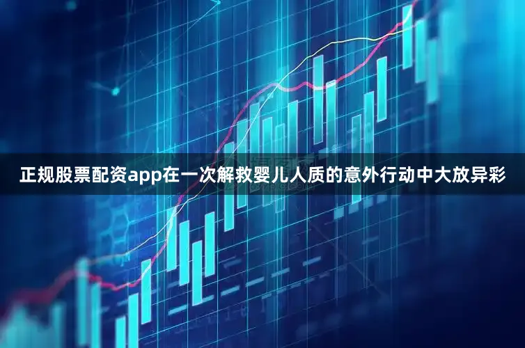 正规股票配资app在一次解救婴儿人质的意外行动中大放异彩