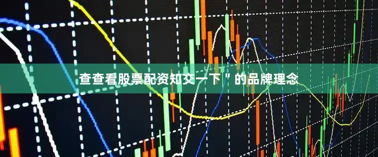 查查看股票配资知交一下＂的品牌理念