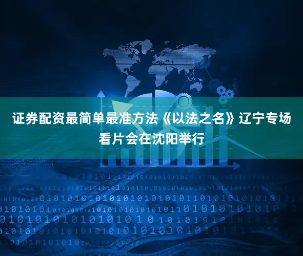 证券配资最简单最准方法《以法之名》辽宁专场看片会在沈阳举行