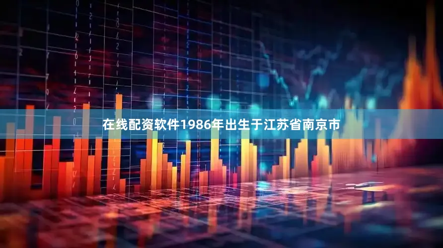 在线配资软件1986年出生于江苏省南京市