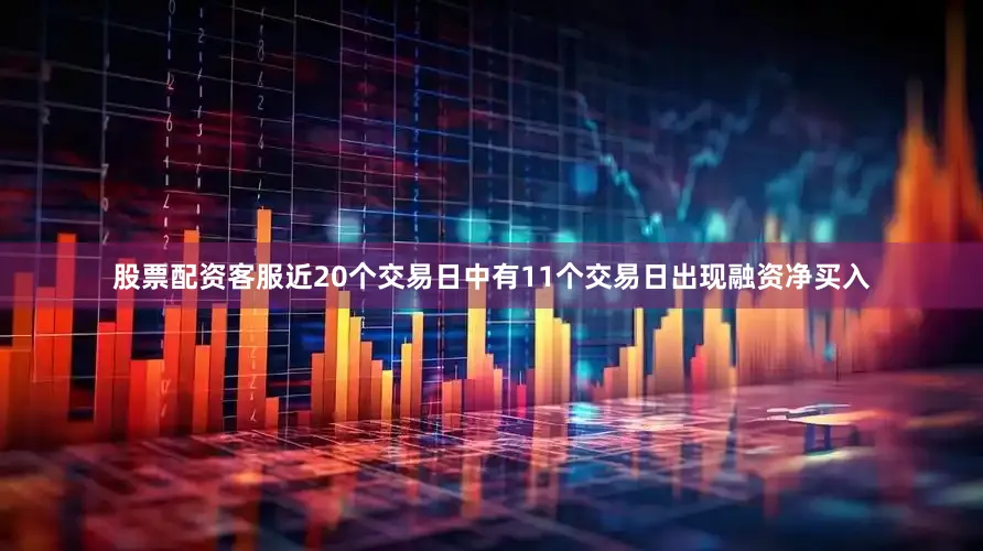 股票配资客服近20个交易日中有11个交易日出现融资净买入