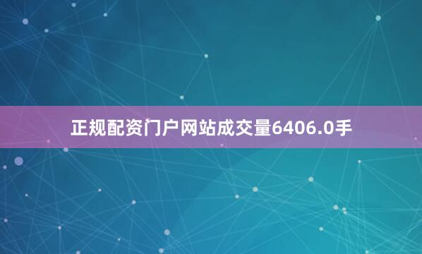 正规配资门户网站成交量6406.0手