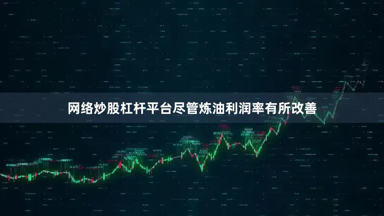 网络炒股杠杆平台　　尽管炼油利润率有所改善