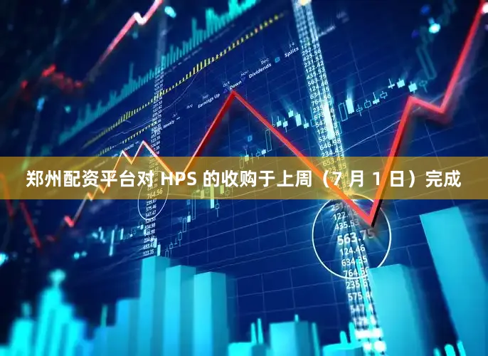 郑州配资平台对 HPS 的收购于上周（7 月 1 日）完成