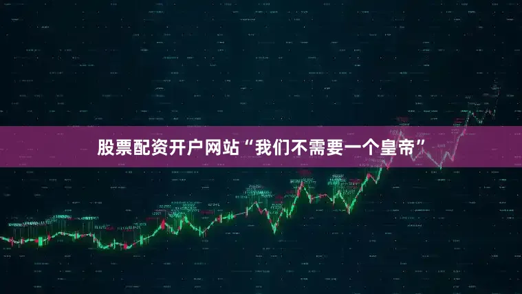 股票配资开户网站“我们不需要一个皇帝”