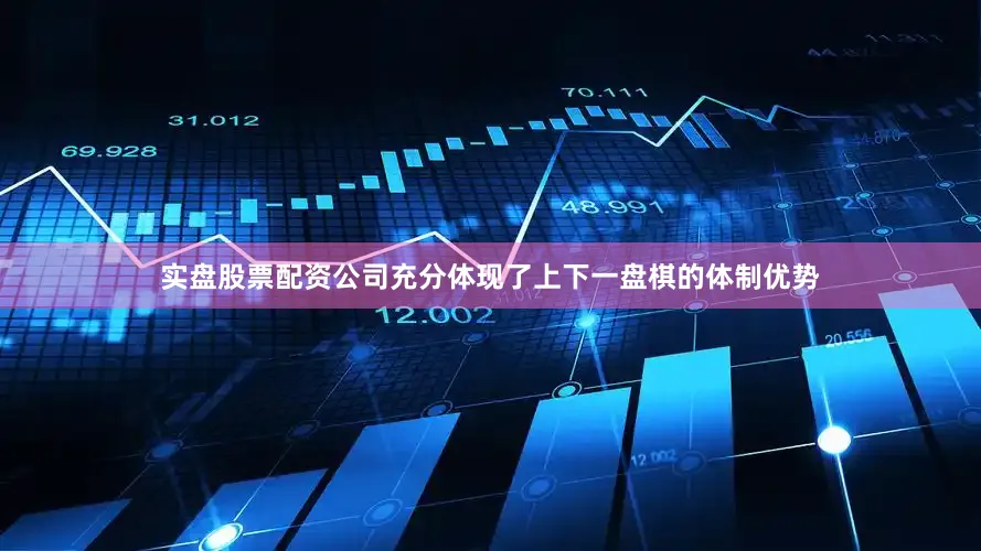 实盘股票配资公司充分体现了上下一盘棋的体制优势