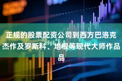 正规的股票配资公司到西方巴洛克杰作及罗斯科、培根等现代大师作品