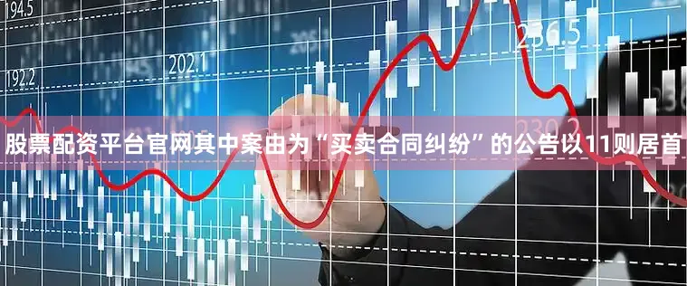 股票配资平台官网其中案由为“买卖合同纠纷”的公告以11则居首