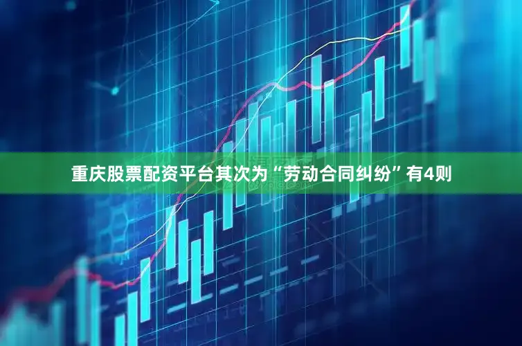 重庆股票配资平台其次为“劳动合同纠纷”有4则