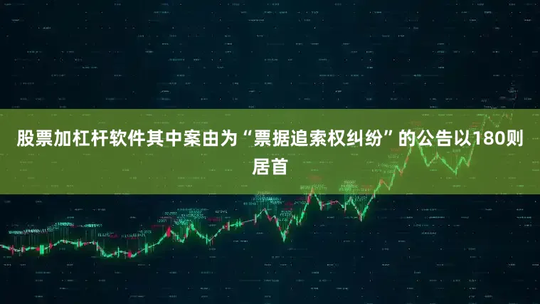 股票加杠杆软件其中案由为“票据追索权纠纷”的公告以180则居首