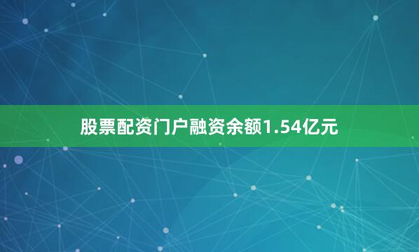 股票配资门户融资余额1.54亿元