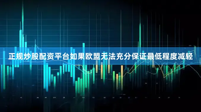 正规炒股配资平台如果欧盟无法充分保证最低程度减轻