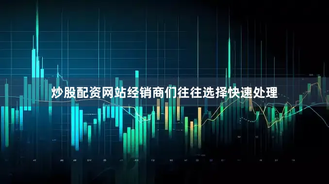 炒股配资网站经销商们往往选择快速处理