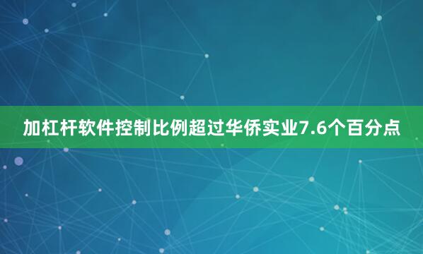加杠杆软件控制比例超过华侨实业7.6个百分点