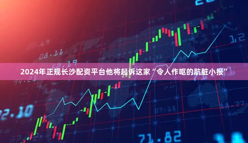 2024年正规长沙配资平台他将起诉这家“令人作呕的肮脏小报”