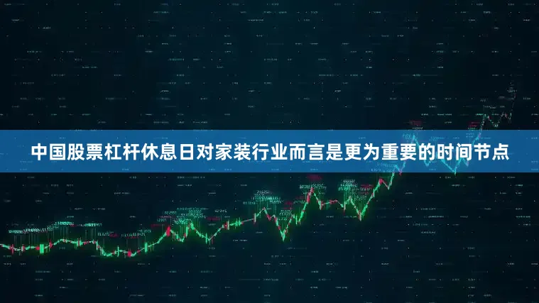 中国股票杠杆休息日对家装行业而言是更为重要的时间节点