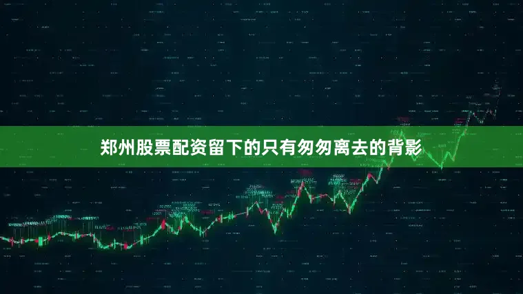 郑州股票配资留下的只有匆匆离去的背影