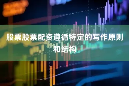 股票股票配资遵循特定的写作原则和结构