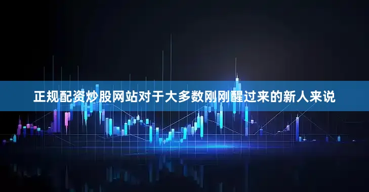 正规配资炒股网站对于大多数刚刚醒过来的新人来说