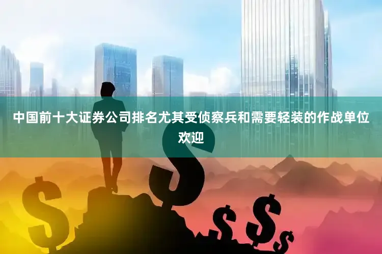 中国前十大证券公司排名尤其受侦察兵和需要轻装的作战单位欢迎