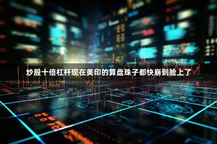 炒股十倍杠杆现在美印的算盘珠子都快崩到脸上了