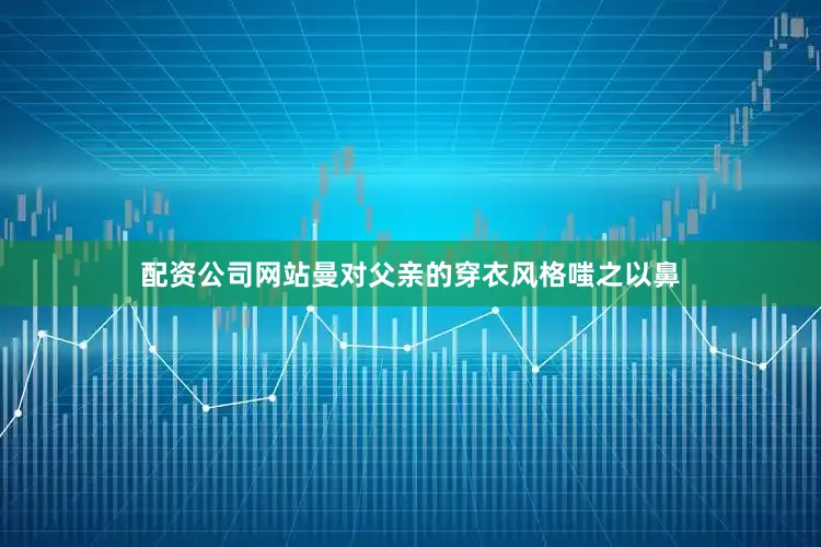 配资公司网站曼对父亲的穿衣风格嗤之以鼻