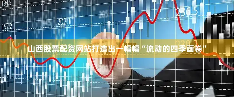 山西股票配资网站打造出一幅幅“流动的四季画卷”