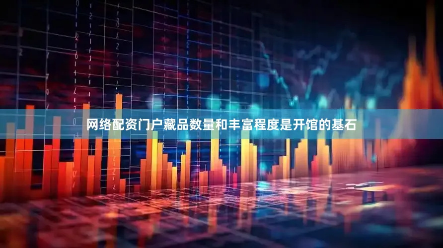 网络配资门户藏品数量和丰富程度是开馆的基石