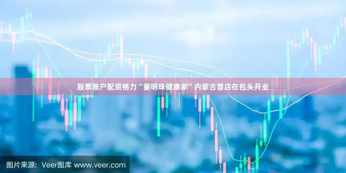 股票账户配资格力“董明珠健康家”内蒙古首店在包头开业