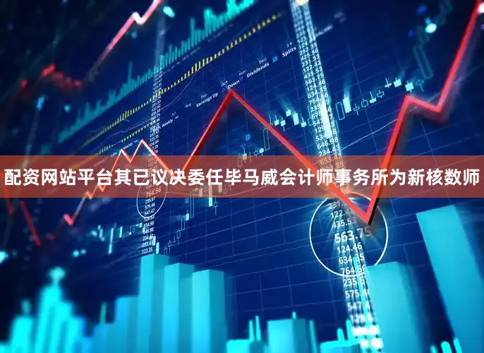 配资网站平台其已议决委任毕马威会计师事务所为新核数师