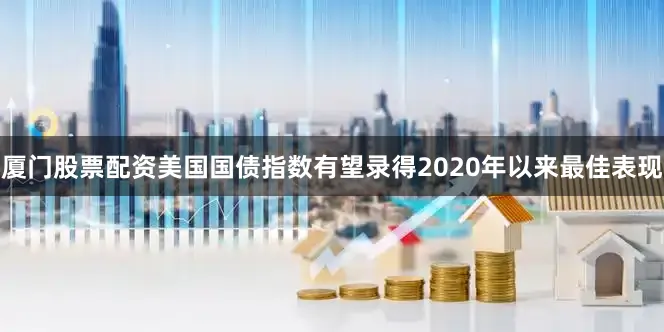 厦门股票配资美国国债指数有望录得2020年以来最佳表现