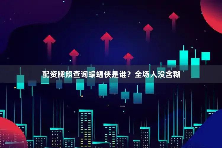 配资牌照查询蝙蝠侠是谁？全场人没含糊