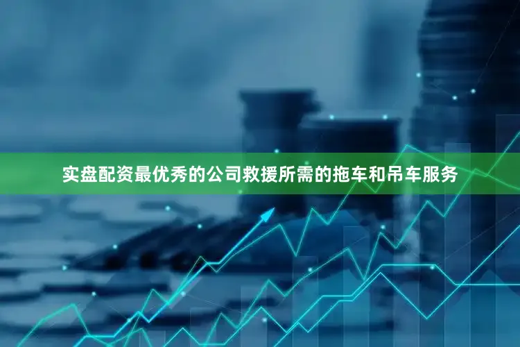 实盘配资最优秀的公司救援所需的拖车和吊车服务