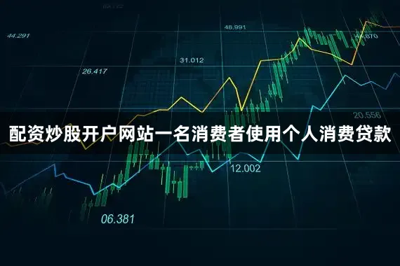 配资炒股开户网站一名消费者使用个人消费贷款