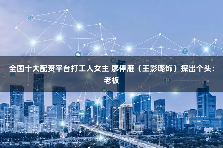 全国十大配资平台打工人女主 廖停雁（王影璐饰）探出个头：老板