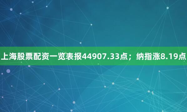 上海股票配资一览表报44907.33点；纳指涨8.19点
