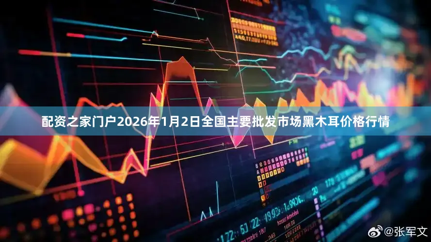 配资之家门户2026年1月2日全国主要批发市场黑木耳价格行情