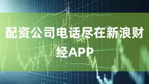 配资公司电话尽在新浪财经APP