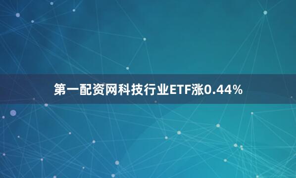 第一配资网科技行业ETF涨0.44%