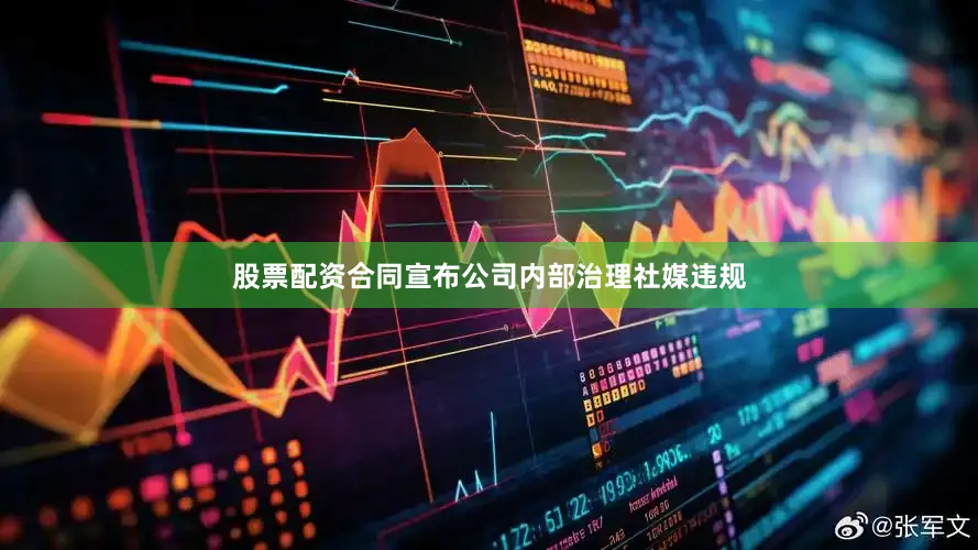 股票配资合同宣布公司内部治理社媒违规