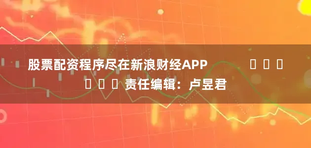 股票配资程序尽在新浪财经APP            						责任编辑：卢昱君