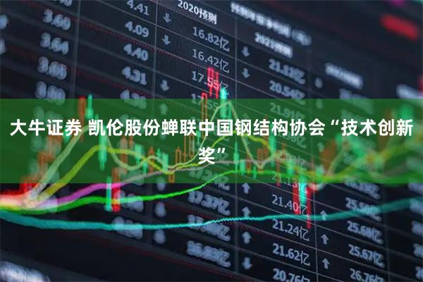 大牛证券 凯伦股份蝉联中国钢结构协会“技术创新奖”