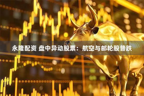 永隆配资 盘中异动股票：航空与邮轮股普跌