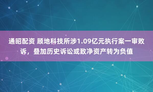 通昭配资 顾地科技所涉1.09亿元执行案一审败诉，叠加历史诉讼或致净资产转为负值